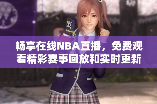 畅享在线NBA直播，免费观看精彩赛事回放和实时更新