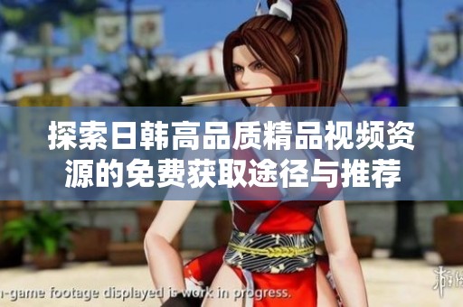 探索日韩高品质精品视频资源的免费获取途径与推荐