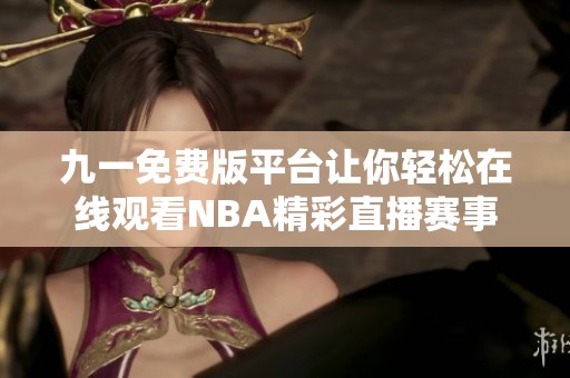 九一免费版平台让你轻松在线观看NBA精彩直播赛事
