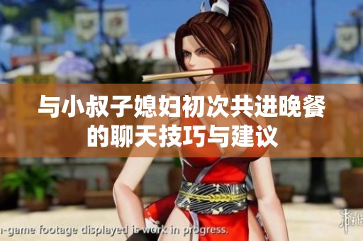 与小叔子媳妇初次共进晚餐的聊天技巧与建议