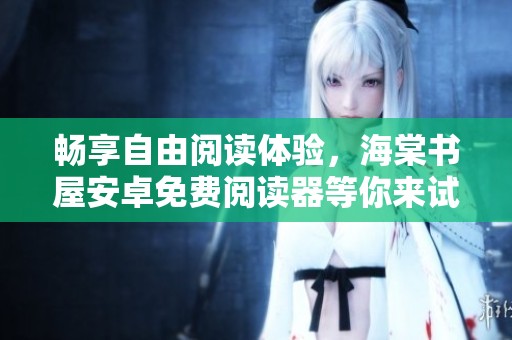 畅享自由阅读体验，海棠书屋安卓免费阅读器等你来试