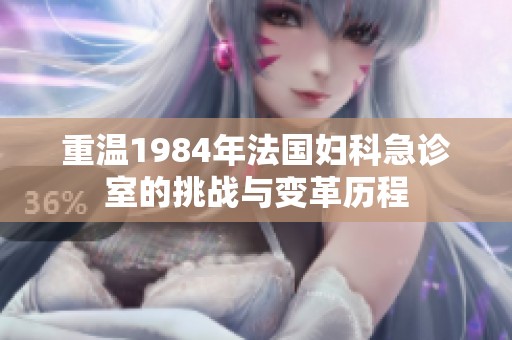重温1984年法国妇科急诊室的挑战与变革历程