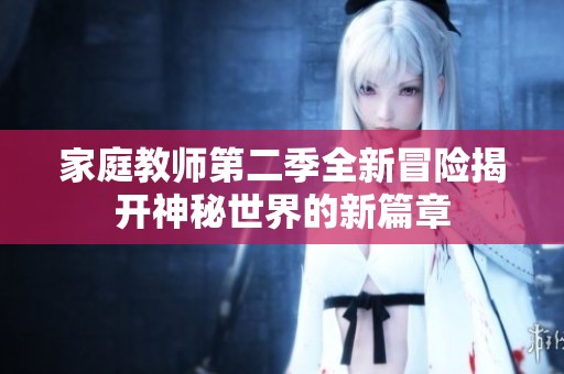 家庭教师第二季全新冒险揭开神秘世界的新篇章