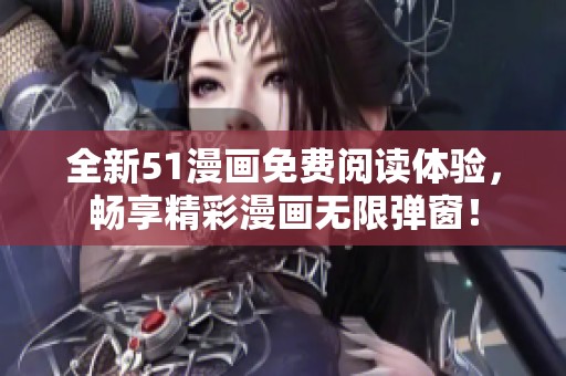 全新51漫画免费阅读体验，畅享精彩漫画无限弹窗！