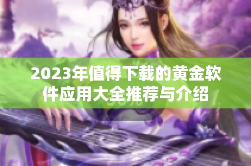 2023年值得下载的黄金软件应用大全推荐与介绍