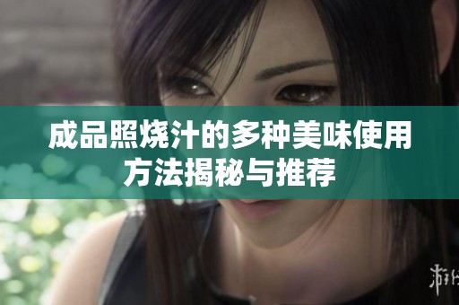 成品照烧汁的多种美味使用方法揭秘与推荐