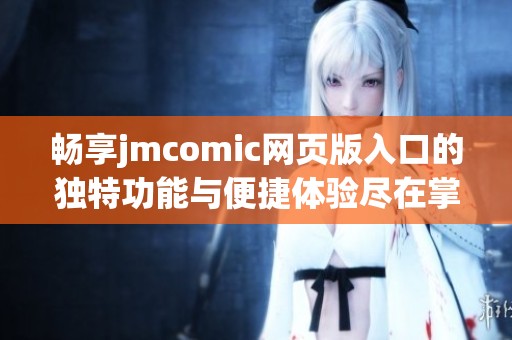 畅享jmcomic网页版入口的独特功能与便捷体验尽在掌握！