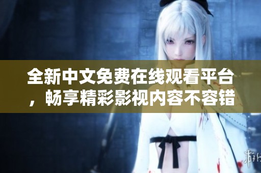 全新中文免费在线观看平台，畅享精彩影视内容不容错过
