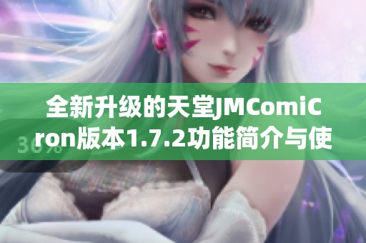 全新升级的天堂JMComiCron版本1.7.2功能简介与使用指南