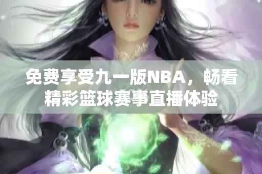 免费享受九一版NBA，畅看精彩篮球赛事直播体验
