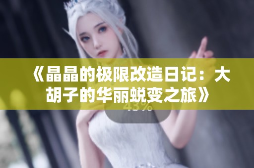 《晶晶的极限改造日记：大胡子的华丽蜕变之旅》