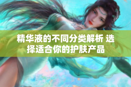 精华液的不同分类解析 选择适合你的护肤产品