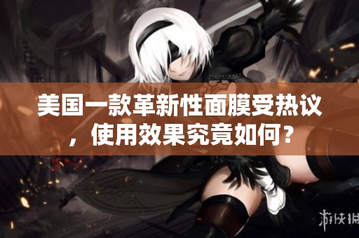 美国一款革新性面膜受热议，使用效果究竟如何？