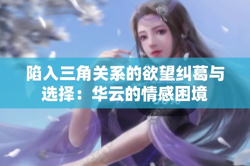 陷入三角关系的欲望纠葛与选择：华云的情感困境
