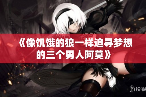 《像饥饿的狼一样追寻梦想的三个男人阿莫》
