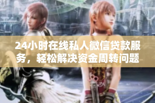 24小时在线私人微信贷款服务，轻松解决资金周转问题