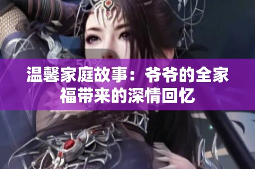温馨家庭故事：爷爷的全家福带来的深情回忆