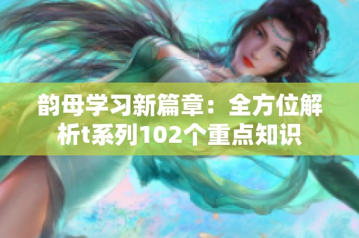 韵母学习新篇章：全方位解析t系列102个重点知识