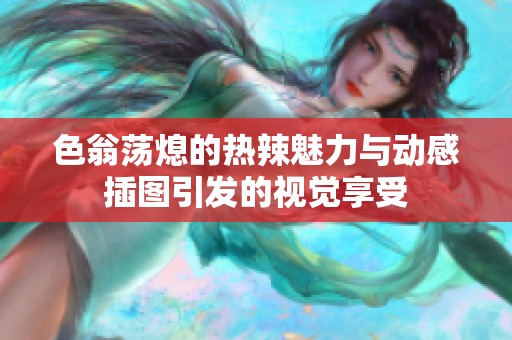 色翁荡熄的热辣魅力与动感插图引发的视觉享受