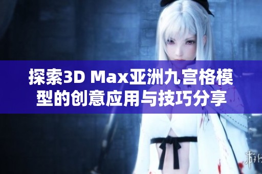 探索3D Max亚洲九宫格模型的创意应用与技巧分享
