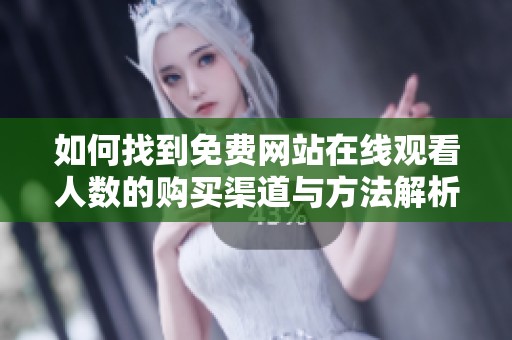 如何找到免费网站在线观看人数的购买渠道与方法解析