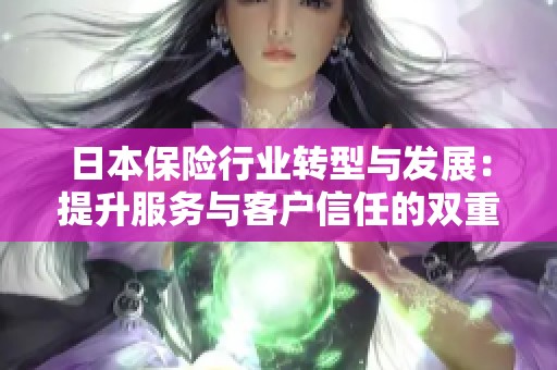 日本保险行业转型与发展：提升服务与客户信任的双重挑战