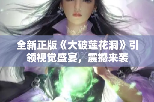 全新正版《大破莲花洞》引领视觉盛宴，震撼来袭