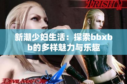 新潮少妇生活：探索bbxbb的多样魅力与乐趣