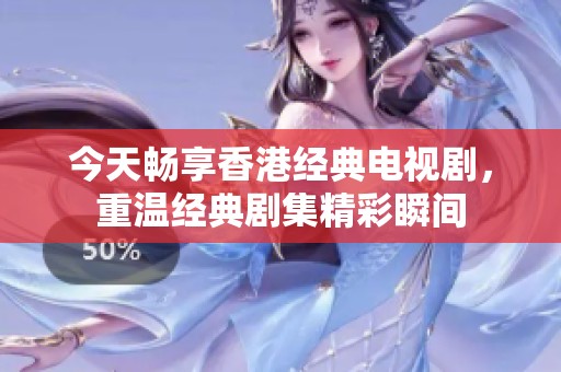 今天畅享香港经典电视剧，重温经典剧集精彩瞬间