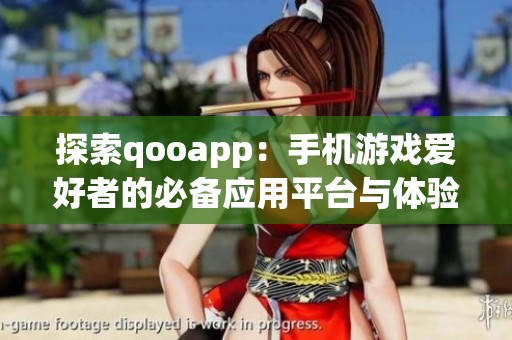 探索qooapp：手机游戏爱好者的必备应用平台与体验指南