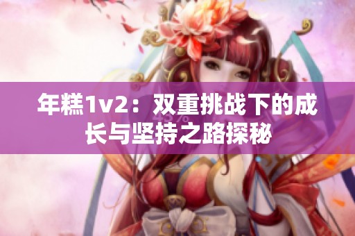 年糕1v2：双重挑战下的成长与坚持之路探秘