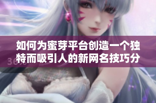 如何为蜜芽平台创造一个独特而吸引人的新网名技巧分享