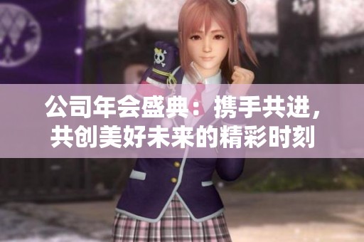 公司年会盛典：携手共进，共创美好未来的精彩时刻