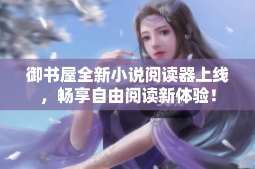 御书屋全新小说阅读器上线，畅享自由阅读新体验！