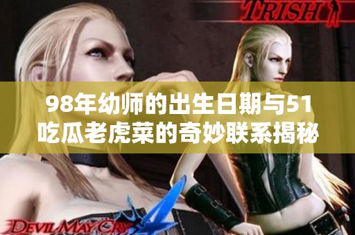 98年幼师的出生日期与51吃瓜老虎菜的奇妙联系揭秘
