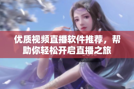 优质视频直播软件推荐，帮助你轻松开启直播之旅