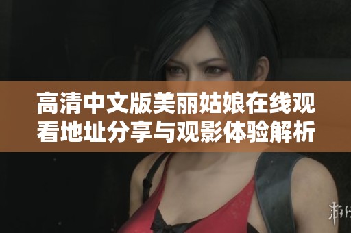 高清中文版美丽姑娘在线观看地址分享与观影体验解析