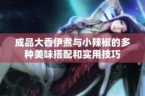 成品大香伊煮与小辣椒的多种美味搭配和实用技巧