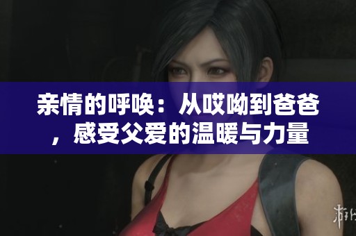 亲情的呼唤：从哎呦到爸爸，感受父爱的温暖与力量