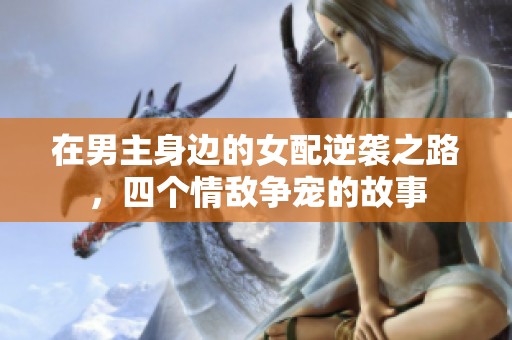 在男主身边的女配逆袭之路，四个情敌争宠的故事