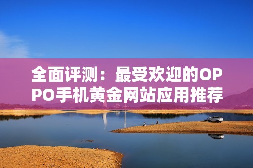 全面评测：最受欢迎的OPPO手机黄金网站应用推荐大全