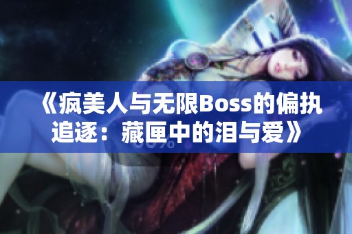 《疯美人与无限Boss的偏执追逐：藏匣中的泪与爱》