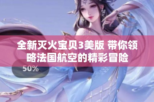 全新灭火宝贝3美版 带你领略法国航空的精彩冒险