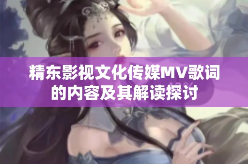 精东影视文化传媒MV歌词的内容及其解读探讨