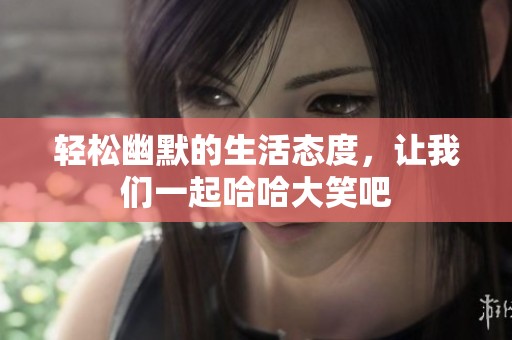 轻松幽默的生活态度，让我们一起哈哈大笑吧