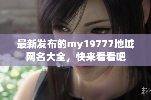 最新发布的my19777地域网名大全，快来看看吧