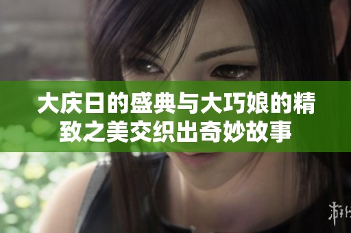 大庆日的盛典与大巧娘的精致之美交织出奇妙故事