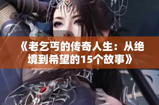 《老乞丐的传奇人生：从绝境到希望的15个故事》