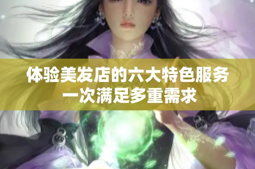 体验美发店的六大特色服务 一次满足多重需求