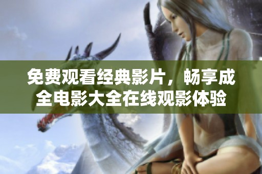免费观看经典影片，畅享成全电影大全在线观影体验